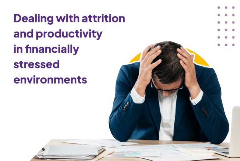 Dealing with attrition and productivity in financially stressed environments Dealing with attrition