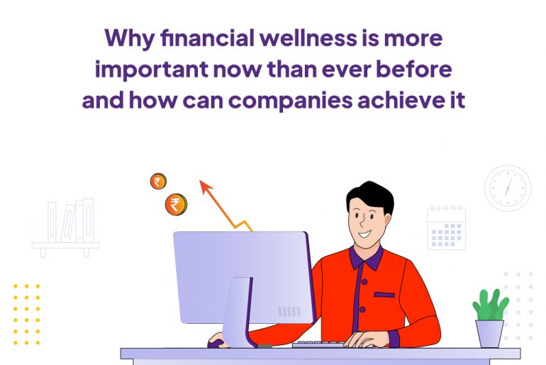 Why Financial Wellness Is More Important Now More Than Ever Before And How Can Companies Achieve It